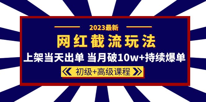 2023网红·同款截流玩法【初级+高级课程】上架当天出单 当月破10w+持续爆单|52搬砖-我爱搬砖网