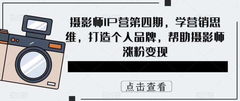 摄影师IP营第4期,学营销思维,打造个人品牌,帮助摄影师涨粉变现|52搬砖-我爱搬砖网