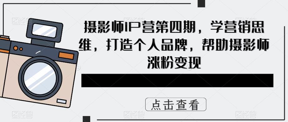 摄影师IP营第4期，学营销思维，打造个人品牌，帮助摄影师涨粉变现|52搬砖-我爱搬砖网