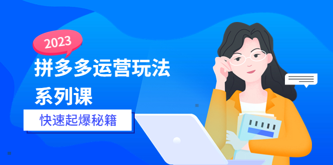 2023拼多多运营-玩法系列课—-快速起爆秘籍【更新-25节课】|52搬砖-我爱搬砖网