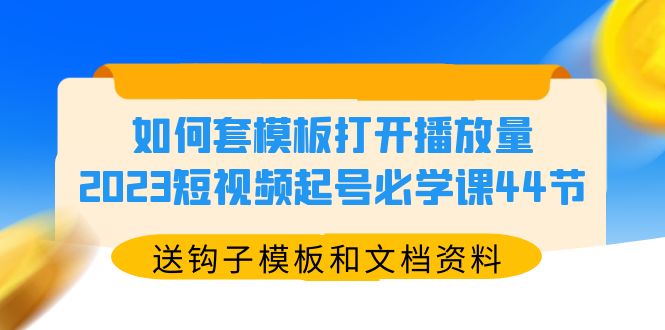 如何套模板打开播放量，2023短视频起号必学课44节|52搬砖-我爱搬砖网