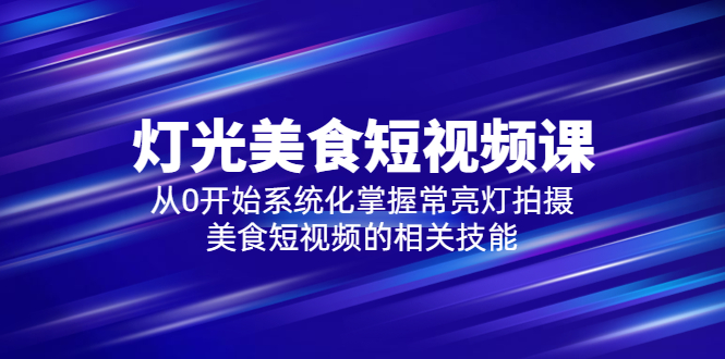 2023灯光-美食短视频课，从0开始系统化掌握常亮灯拍摄美食短视频的相关技能|52搬砖-我爱搬砖网