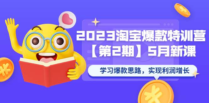 2023淘宝爆款特训营【第2期】5月新课 学习爆款思路，实现利润增长|52搬砖-我爱搬砖网