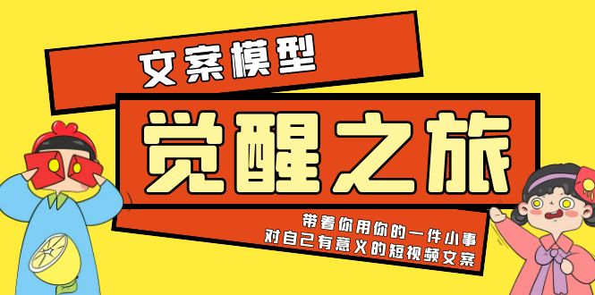 《觉醒·之旅》文案模型 带着你用你的一件小事 对自己有意义的短视频文案|52搬砖-我爱搬砖网