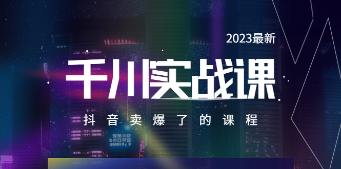 2023最新千川实操课，抖音卖爆了的课程|52搬砖-我爱搬砖网