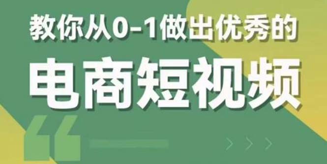 2023短视频新课 0-1做出优秀的电商短视频|52搬砖-我爱搬砖网