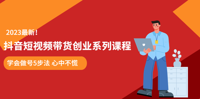 某培训售价980的抖音短视频带货创业系列课程  学会做号5步法 心中不慌|52搬砖-我爱搬砖网