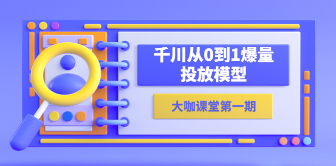 蝉妈妈-大咖课堂第一期，千川从0到1爆量投放模型|52搬砖-我爱搬砖网