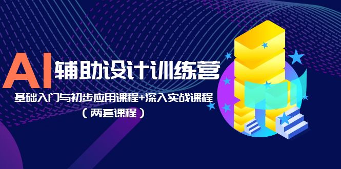 AI辅助设计训练营：基础入门与初步应用课程+深入实战课程|52搬砖-我爱搬砖网