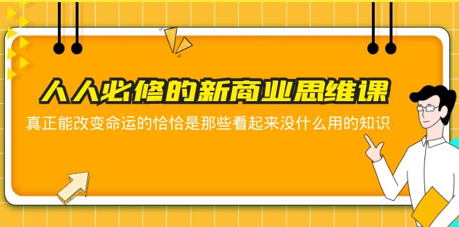 人人必修-新商业思维课 真正改变命运的恰恰是那些看起来没什么用的知识|52搬砖-我爱搬砖网