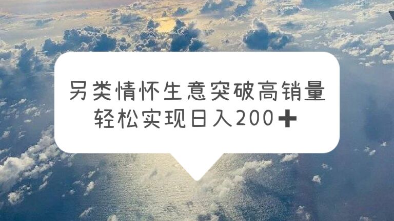 另类情怀信息差生意，突破高销量，轻松实现日入200+|52搬砖-我爱搬砖网