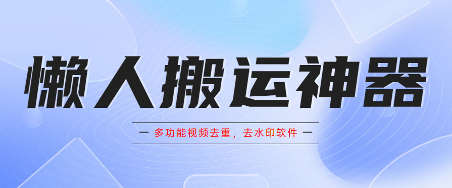 懒人搬运神器，多功能视频去重，去水印软件手机版app|52搬砖-我爱搬砖网