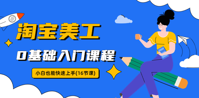 淘宝美工0基础入门课程，小白也能快速上手|52搬砖-我爱搬砖网