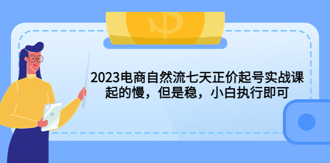 2023电商自然流七天正价起号实战课：起的慢，但是稳，小白执行即可！|52搬砖-我爱搬砖网