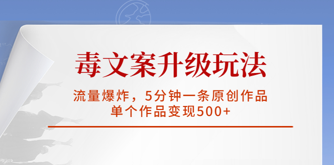 毒文案升级玩法，流量爆炸，5分钟一条原创作品，单个作品变现500+|52搬砖-我爱搬砖网