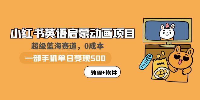 小红书英语启蒙动画项目：蓝海赛道 0成本，一部手机日入500+|52搬砖-我爱搬砖网