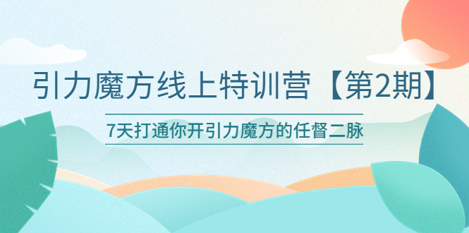 引力魔方线上特训营【第二期】五月新课，7天打通你开引力魔方的任督二脉|52搬砖-我爱搬砖网