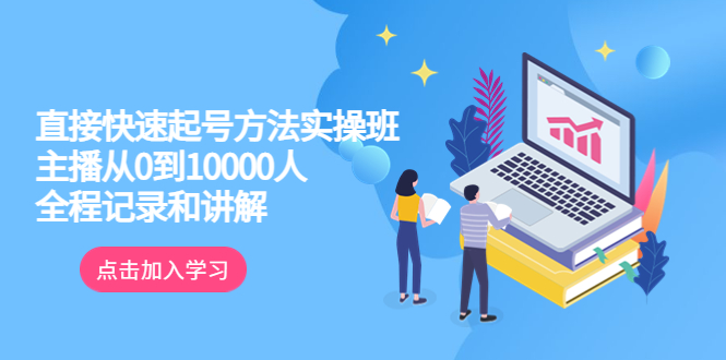 真正的直接快速起号方法实操班：主播从0到10000人的全程记录和讲解|52搬砖-我爱搬砖网