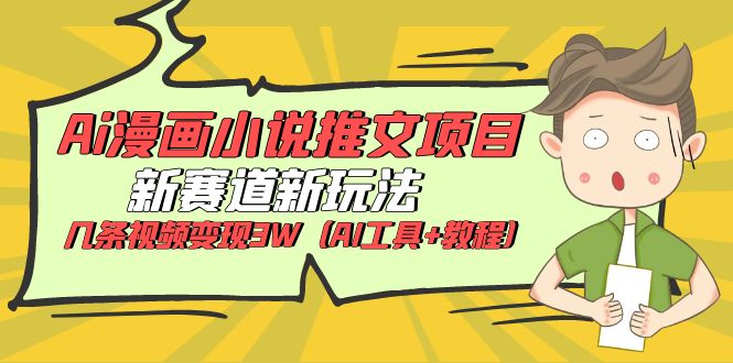 Ai漫画小说推文项目，新赛道新玩法，几条视频变现3W|52搬砖-我爱搬砖网