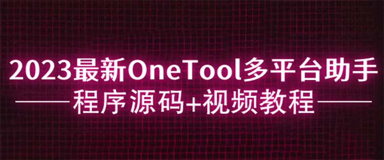 2023最新OneTool多平台助手程序源码+视频教程|52搬砖-我爱搬砖网