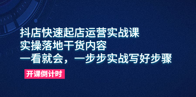 抖店快速起店运营实战课，实操落地干货内容，一看就会，一步步实战写好步骤|52搬砖-我爱搬砖网