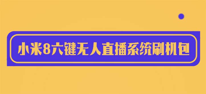 2023最新小米8六键无人直播系统刷机包，含刷机教程 100%可用|52搬砖-我爱搬砖网