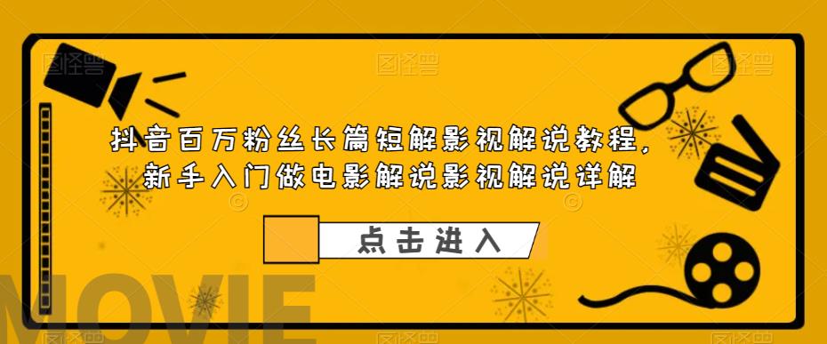 抖音百万粉丝长篇短解影视解说教程，新手入门做电影解说影视解说|52搬砖-我爱搬砖网