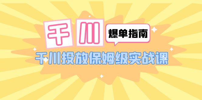 千川-爆单实战指南：千川投放保姆级实战课|52搬砖-我爱搬砖网