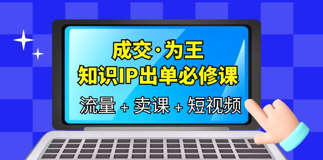 成交·为王，知识·IP出单必修课|52搬砖-我爱搬砖网