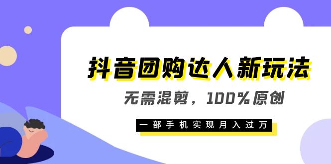 抖音团购达人新玩法，无需混剪，100%原创，一部手机实现月入过万|52搬砖-我爱搬砖网