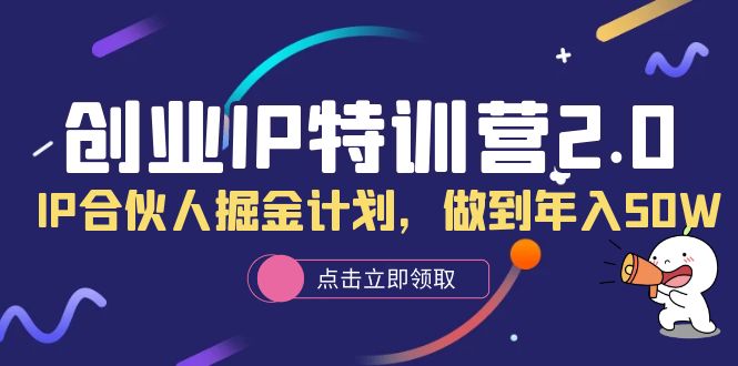 创业IP特训营2.0，IP合伙人掘金计划，做到年入50W|52搬砖-我爱搬砖网