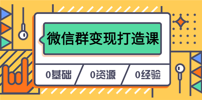 人人必学的微信群变现打造课，让你的私域营销快人一步|52搬砖-我爱搬砖网