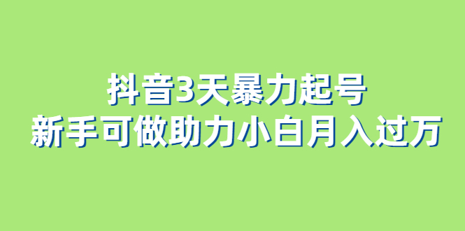 抖音3天暴力起号新手可做助力小白月入过万|52搬砖-我爱搬砖网