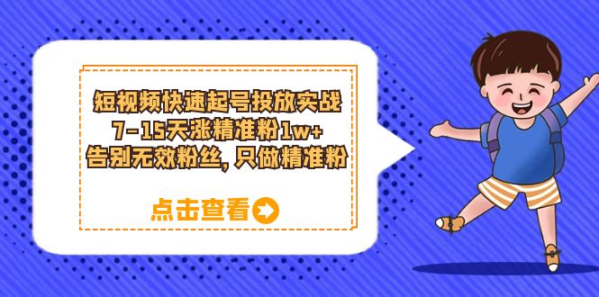 短视频快速起号·投放实战：7-15天涨精准粉1w+，告别无效粉丝，只做精准粉|52搬砖-我爱搬砖网