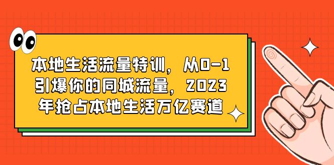 本地生活流量特训，从0-1引爆你的同城流量，2023年抢占本地生活万亿赛道|52搬砖-我爱搬砖网