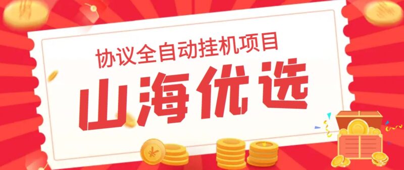 山海优选独家全自动协议挂机项目 单号利润300+多号多撸无限做号|52搬砖-我爱搬砖网