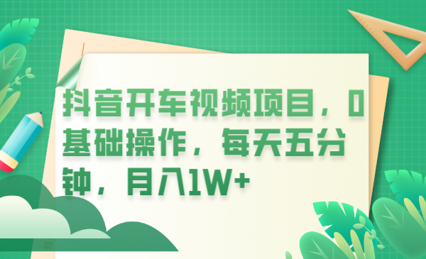 抖音开车视频项目，0基础操作，每天五分钟，月入1W+|52搬砖-我爱搬砖网