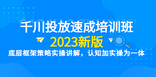 千川投放速成培训班【2023新版】底层框架策略实操讲解，认知加实操为一体|52搬砖-我爱搬砖网