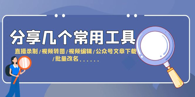 分享几个常用工具  直播录制/视频转图/视频编辑/公众号文章下载/改名……|52搬砖-我爱搬砖网