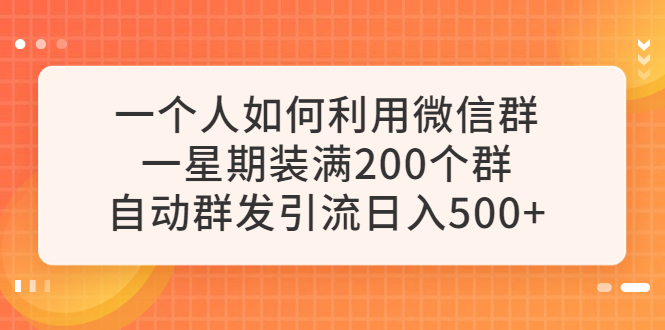 一个人如何利用微信群自动群发引流，一星期装满200个群，日入500+|52搬砖-我爱搬砖网