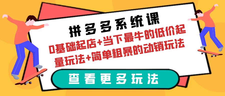 拼多多系统课：0基础起店+当下最牛的低价起量玩法+简单粗暴的动销玩法|52搬砖-我爱搬砖网