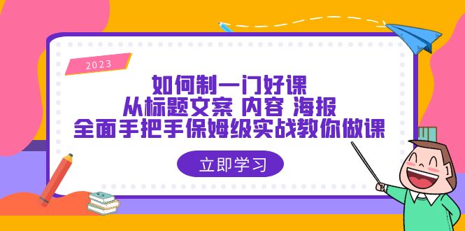 如何制一门·好课：从标题文案 内容 海报，全面手把手保姆级实战教你做课|52搬砖-我爱搬砖网