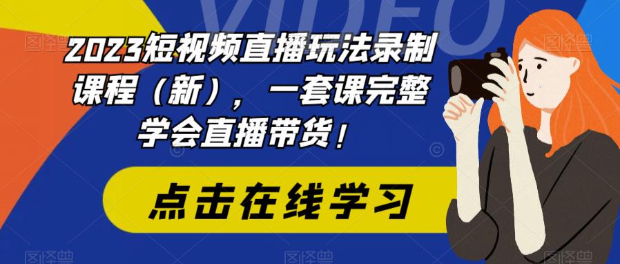 2023短视频直播玩法录制课程，一套课完整学会直播带货！|52搬砖-我爱搬砖网