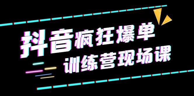 抖音短视频疯狂-爆单训练营现场课直播带货+实战案例|52搬砖-我爱搬砖网