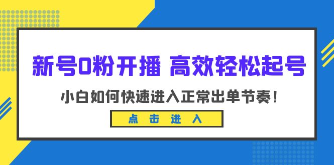 新号0粉开播-高效轻松起号：小白如何快速进入正常出单节奏|52搬砖-我爱搬砖网