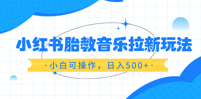 小红书胎教音乐拉新玩法，小白可操作，日入500+|52搬砖-我爱搬砖网