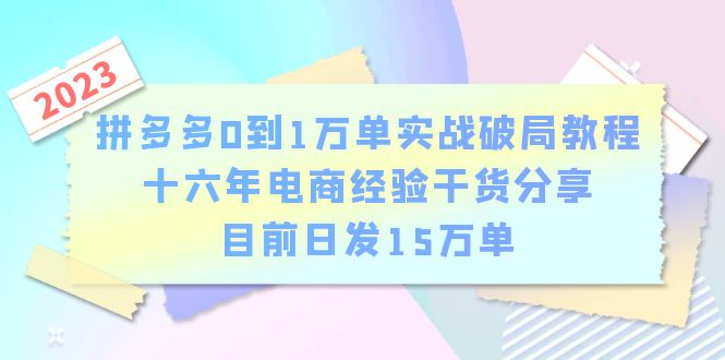 拼多多0到1万单实战破局教程，十六年电商经验干货分享，目前日发15万单|52搬砖-我爱搬砖网