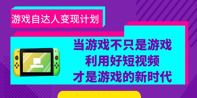 游戏·自达人变现计划，当游戏不只是游戏，利用好短视频才是游戏的新时代|52搬砖-我爱搬砖网