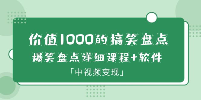 价值1000的搞笑盘点大V爆笑盘点详细课程+软件，中视频变现|52搬砖-我爱搬砖网