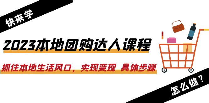 2023本地团购达人课程：抓住本地生活风口，实现变现  具体步骤|52搬砖-我爱搬砖网